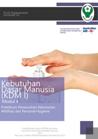 Kebutuhan
DasarManusia
(KDM I)
Modul4
PraktikumPemenuhanKebutuhan
AktiﬁtasdanPersonalHygiene
 