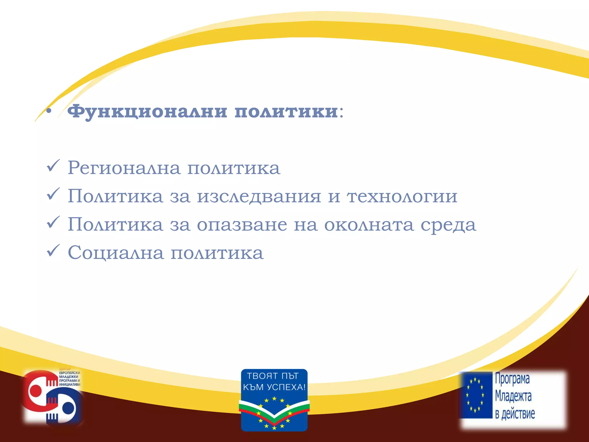 • Функционални политики:





Регионална политика
Политика за изследвания и технологии
Политика за опазване на околната среда
Социална политика

 