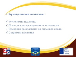 • Функционални политики:





Регионална политика
Политика за изследвания и технологии
Политика за опазване на околната среда
Социална политика

 