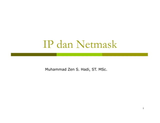 IP dan Netmask 
Muhammad Zen S. Hadi, ST. MSc. 
1 
 