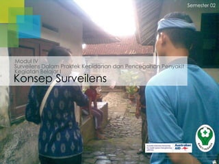 Semester 02

Modul IV
Surveilens Dalam Praktek Kebidanan dan Pencegahan Penyakit
Kegiatan Belajar I

Konsep Surveilens

Badan Pengembangan dan Pemberdayaan Sumber Daya Manusia
Pusat Pendidikan dan Pelatihan Tenaga Kesehatan
Jakarta 2013

 
