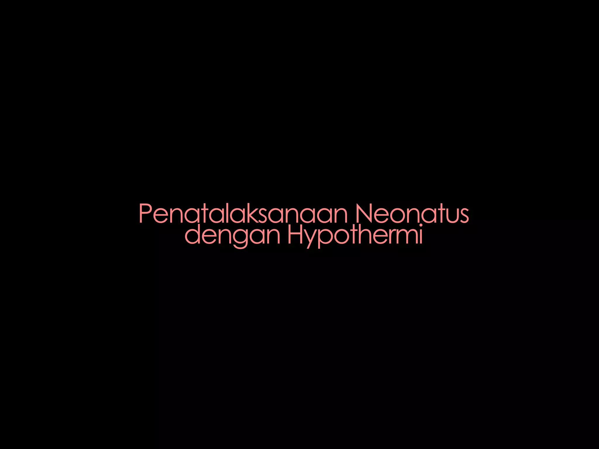 Penatalaksanaan Neonatus
dengan Hypothermi
 
