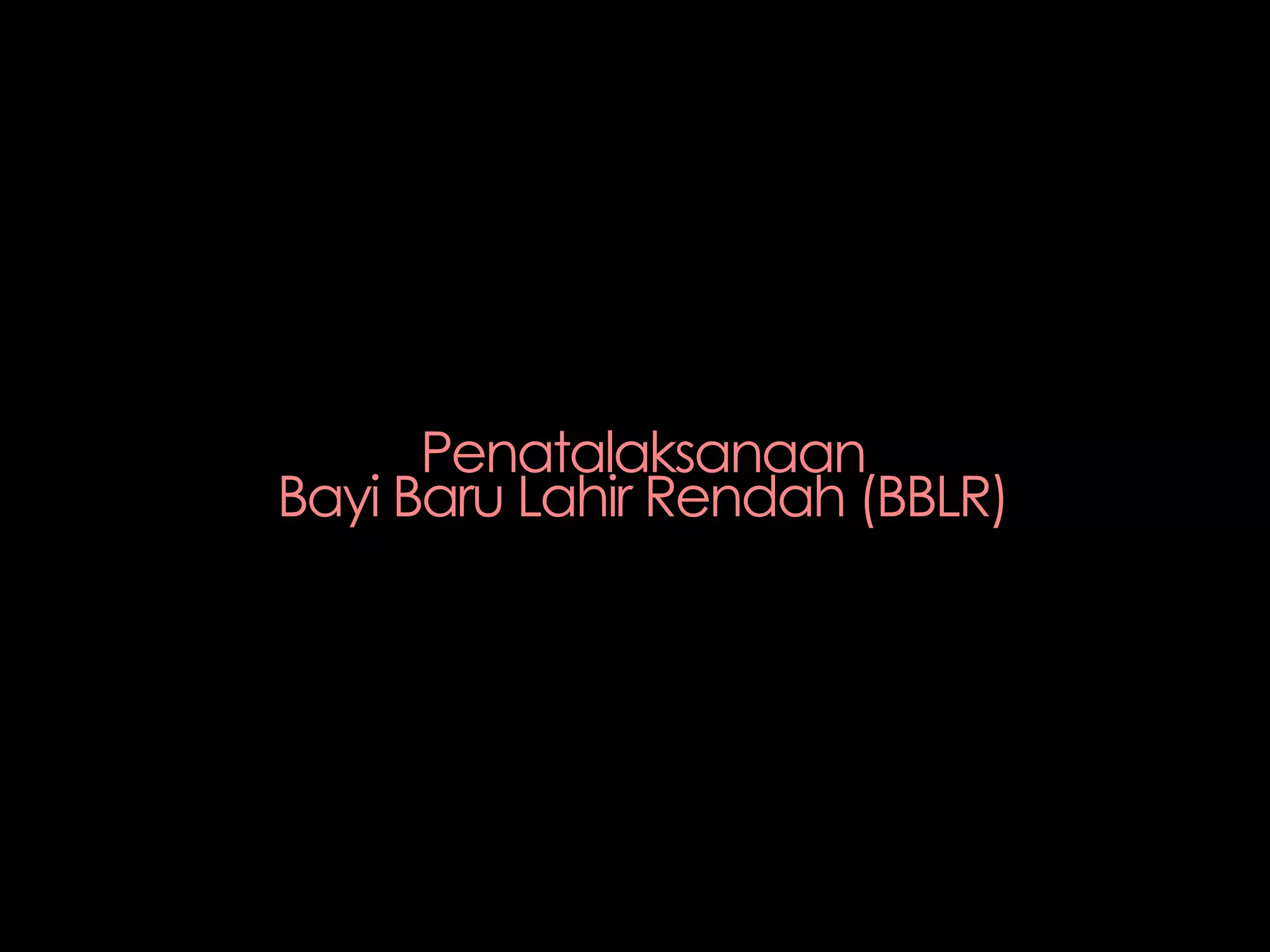 Penatalaksanaan
Bayi Baru Lahir Rendah (BBLR)
 
