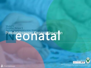 Semester 04
Kegiatan Belajar II
Asuhan Kegawatdaruratan Maternal Neonatal
Badan Pengembangan dan Pemberdayaan Sumber Daya Manusia
Pusat Pendidikan dan Pelatihan Tenaga Kesehatan Jakarta
2013
Modul IV
NeonatalPenatalaksanaan Kegawatdaruratan
Prodi Kebidanan
 