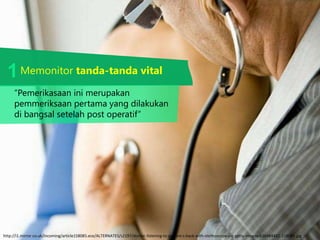 Memonitor tanda-tanda vital
http://i1.mirror.co.uk/incoming/article158085.ece/ALTERNATES/s2197/doctor-listening-to-patient-s-back-with-stethoscope-pic-getty-images-636484432-158085.jpg
“Pemerikasaan ini merupakan
pemmeriksaan pertama yang dilakukan
di bangsal setelah post operatif”
1
 