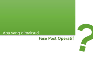Apa yang dimaksud
Fase Post Operatif
 