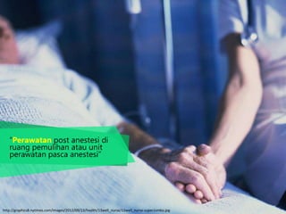 “Perawatan post anestesi di
ruang pemulihan atau unit
perawatan pasca anestesi”
http://graphics8.nytimes.com/images/2013/09/13/health/13well_nurse/13well_nurse-superJumbo.jpg
 