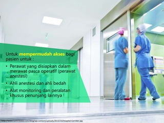 Untuk mempermudah akses bagi
pasien untuk :
• Perawat yang disiapkan dalam
merawat pasca operatif (perawat
anestesi)
• Ahli anestesi dan ahli bedah
• Alat monitoring dan peralatan
khusus penunjang lainnya
http://www.summitdata.com/blog/wp-content/uploads/2013/10/Hospital-Corridor.jpg
 