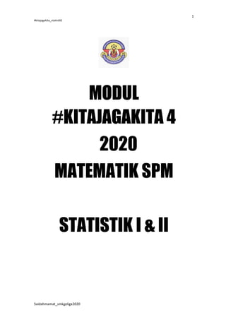 1
#kitajagakita_statistik1
Saidahmamat_smkgeliga2020
MODUL
#KITAJAGAKITA 4
2020
MATEMATIK SPM
STATISTIK I & II
 