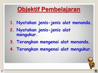 1. Nyatakan jenis-jenis alat menanda.
2. Nyatakan jenis-jenis alat
mengukur.
3. Terangkan mengenai alat menanda.
4. Terangkan mengenai alat mengukur.
Objektif Pembelajaran
 