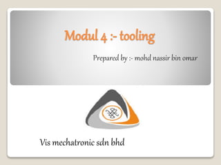 Modul 4 :- tooling
Prepared by :- mohd nassir bin omar
Vis mechatronic sdn bhd
 