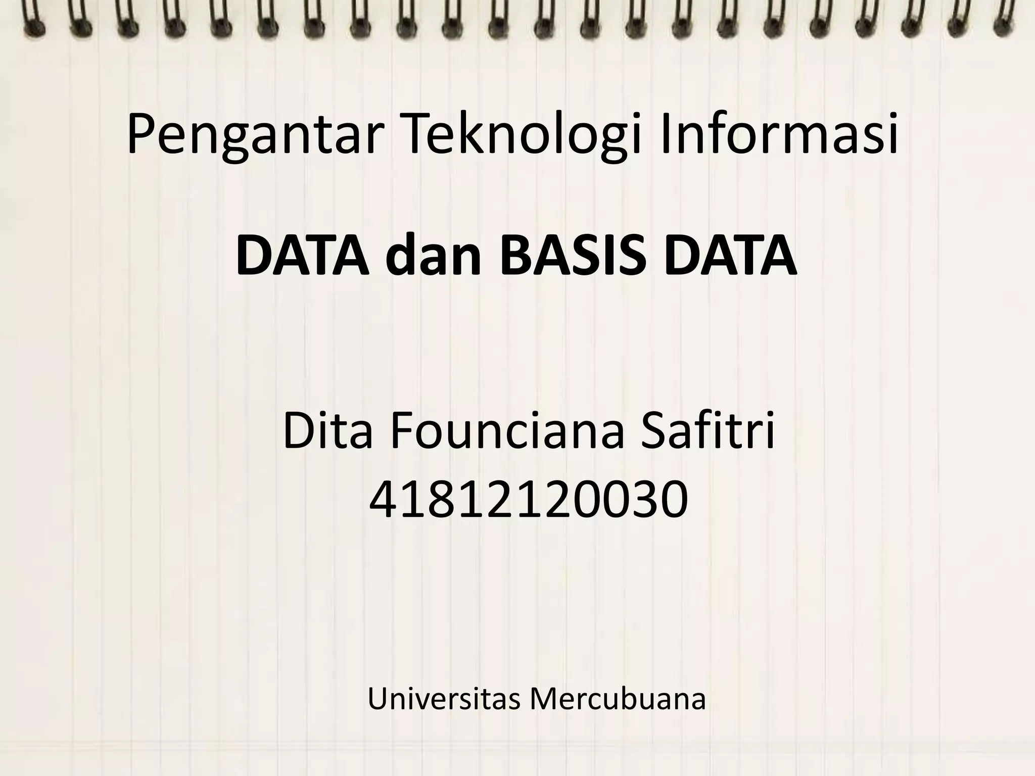 Pengantar Teknologi Informasi
    DATA dan BASIS DATA

     Dita Founciana Safitri
         41812120030


         Universitas Mercubuana
 