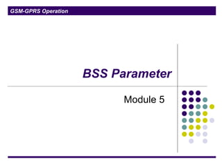 GSM-GPRS Operation
BSS Parameter
Module 5
 