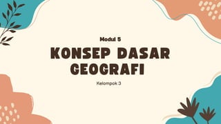 KONSEP DASAR
GEOGRAFI
Kelompok 3
Modul 5
 