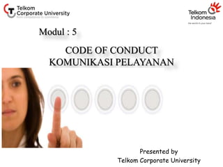 CODE OF CONDUCT
KOMUNIKASI PELAYANAN
Presented by
Telkom Corporate University
Modul : 5
 