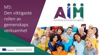 This programme has been funded with
support from the European Commission
M5:
Den viktigaste
rollen av
gemenskaps
verksamhet
 