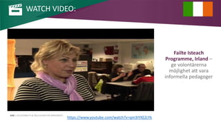 AIM | ACCESSIBILITY & INCLUSION FOR MIRGRANTS
Failte Isteach
Programme, Irland –
ge volontärerna
möjlighet att vara
informella pedagoger
WATCH VIDEO:
https://www.youtube.com/watch?v=qm3IYXEZcYk
 