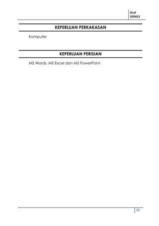 Draf
020413
23
KEPERLUAN PERKAKASAN
Komputer
KEPERLUAN PERISIAN
MS Words, MS Excel dan MS PowerPoint
 