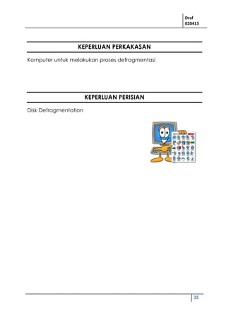 Draf
020413
35
KEPERLUAN PERKAKASAN
Komputer untuk melakukan proses defragmentasi
KEPERLUAN PERISIAN
Disk Defragmentation
 
