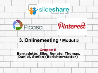 3. Onlinemeeting / Modul 5
             Gruppe B
Bernadette, Elke, Renate, Thomas,
 Daniel, Stefan (Berichterstatter)
 