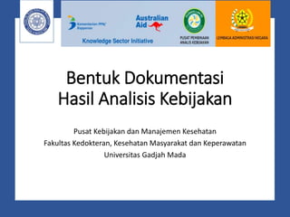 Bentuk Dokumentasi
Hasil Analisis Kebijakan
Pusat Kebijakan dan Manajemen Kesehatan
Fakultas Kedokteran, Kesehatan Masyarakat dan Keperawatan
Universitas Gadjah Mada
 