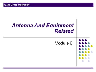 GSM-GPRS Operation
Antenna And Equipment
Related
Module 6
 