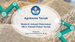 Agribisnis Ternak
Modul 6. Industri Peternakan
KB 3. Industri Pakan Ternak
Penyusun
Listya Purnamasari, S. Pt., M. Sc.
 