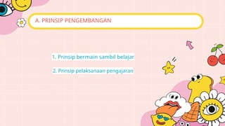 A. PRINSIP PENGEMBANGAN
1. Prinsip bermain sambil belajar
2. Prinsip pelaksanaan pengajaran
 