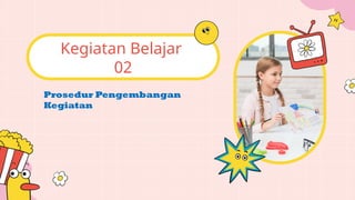 Prosedur Pengembangan
Kegiatan
Kegiatan Belajar
02
 