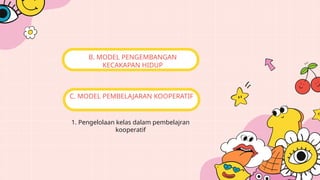 1. Pengelolaan kelas dalam pembelajran
kooperatif
B. MODEL PENGEMBANGAN
KECAKAPAN HIDUP
C. MODEL PEMBELAJARAN KOOPERATIF
 