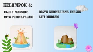 KELOMPOK 4:
ELSHA MARSHUS
RITA PERMATASARI
RISYA NURMELIANA IKHSAN
SITI MARIAM
 