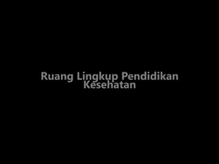 Ruang Lingkup Pendidikan
Kesehatan
 