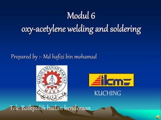 Modul 6 
oxy-acetylene welding and soldering 
Prepared by :- Md hafizi bin mohamad 
Tek. Baikpulih badan kenderaan 
KUCHING 
 