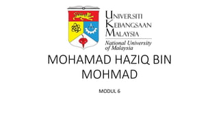 MOHAMAD HAZIQ BIN
MOHMAD
MODUL 6
 