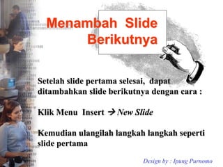Menambah ݺߣ
Berikutnya
Setelah slide pertama selesai, dapat
ditambahkan slide berikutnya dengan cara :
Klik Menu Insert  New ݺߣ
Kemudian ulangilah langkah langkah seperti
slide pertama
Design by : Ipung Purnomo
 