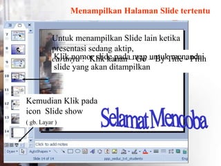 Menampilkan Halaman ݺߣ tertentu
Kemudian Klik pada
icon ݺߣ show
( gb. Layar )
Klik nomor slide pada map untuk menandai
slide yang akan ditampilkan
Untuk menampilkan ݺߣ lain ketika
presentasi sedang aktip,
caranya : Klik kanan – Go – By Title - Pilih
 