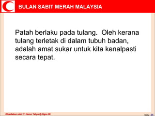 Patah berlaku pada tulang.  Oleh kerana tulang terletak di dalam tubuh badan, adalah amat sukar untuk kita kenalpasti secara tepat. 