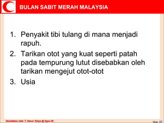 Penyakit tibi tulang di mana menjadi rapuh. Tarikan otot yang kuat seperti patah pada tempurung lutut disebabkan oleh tarikan mengejut otot-otot Usia 