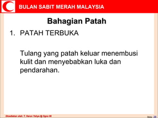 Bahagian Patah PATAH TERBUKA Tulang yang patah keluar menembusi kulit dan menyebabkan luka dan pendarahan. 
