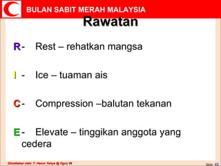 Rawatan R - Rest – rehatkan mangsa I - Ice – tuaman ais C - Compression –balutan tekanan E - Elevate – tinggikan anggota yang cedera 