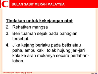 Tindakan untuk kekejangan otot Rehatkan mangsa Beri tuaman sejuk pada bahagian tersebut. Jika kejang berlaku pada betis atau paha, ampu kaki, tolak hujung jari-jari kaki ke arah mukanya secara perlahan-lahan. 