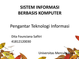 SISTEM INFORMASI
BERBASIS KOMPUTER
Universitas Mercubuana
Pengantar Teknologi Informasi
Dita Founciana Safitri
41812120030
 