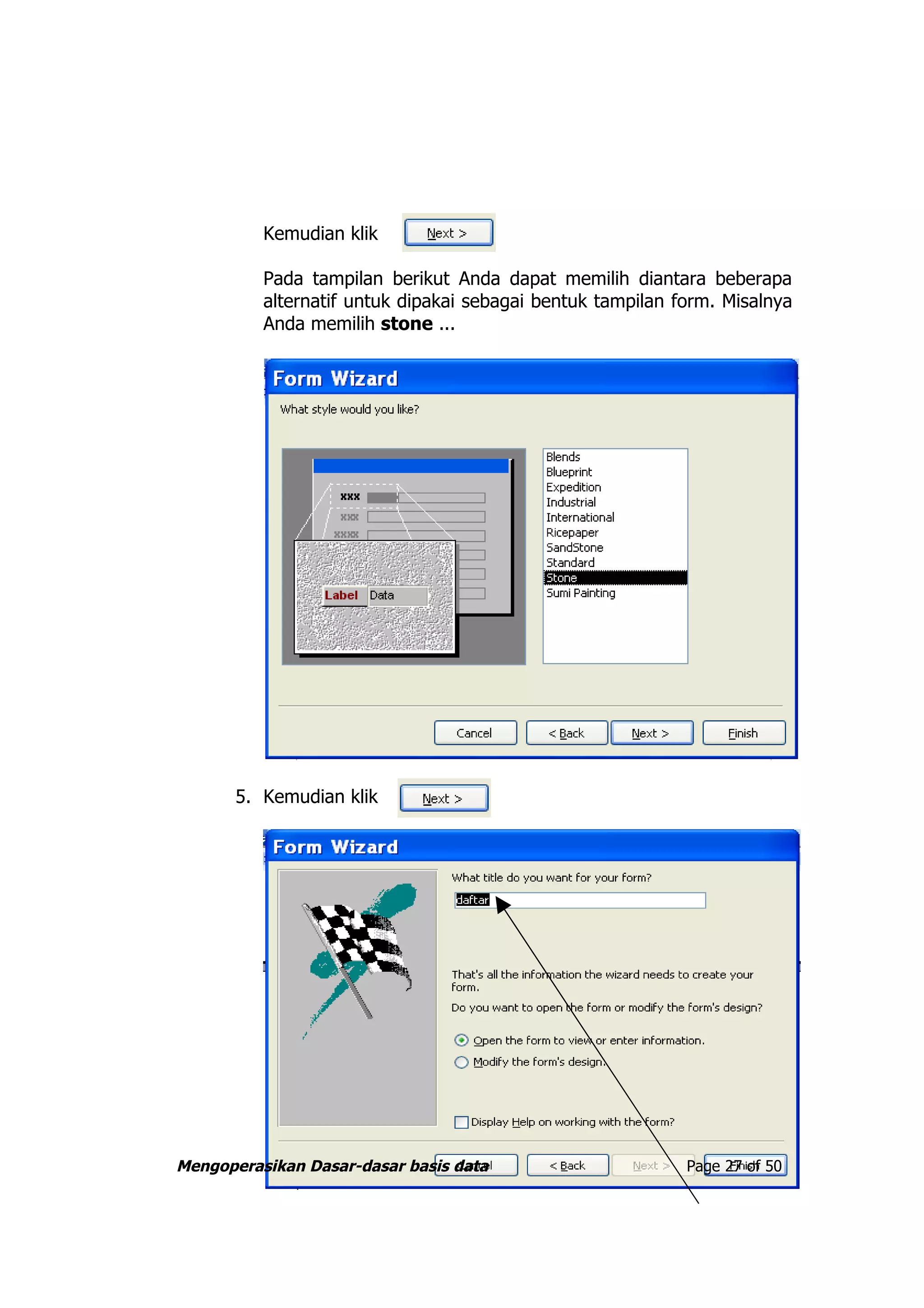 Kemudian klik

          Pada tampilan berikut Anda dapat memilih diantara beberapa
          alternatif untuk dipakai sebagai bentuk tampilan form. Misalnya
          Anda memilih stone ...




       5. Kemudian klik




Mengoperasikan Dasar-dasar basis data                       Page 27 of 50
 