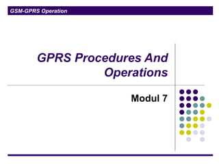 GSM-GPRS Operation
GPRS Procedures And
Operations
Modul 7
 