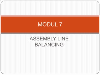 ASSEMBLY LINE
BALANCING
MODUL 7
 