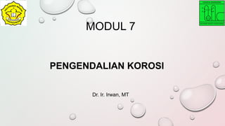 MODUL 7
Dr. Ir. Irwan, MT
PENGENDALIAN KOROSI
 