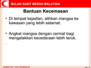 Bantuan Kecemasan Di tempat kejadian, alihkan mangsa ke kawasan yang lebih selamat.  Angkat mangsa dengan cermat bagi mengelakkan kecederaan lebih teruk.  .  