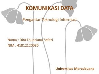 KOMUNIKASI DATA
Nama : Dita Founciana Safitri
NIM : 41812120030
Pengantar Teknologi Informasi
Universitas Mercubuana
 