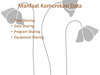 Manfaat Komunikasi Data
• Time Sharing
• Data Sharing
• Program Sharing
• Equipment Sharing
 
