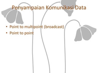 Penyampaian Komunikasi Data
• Point to multipoint (broadcast)
• Point to point
 